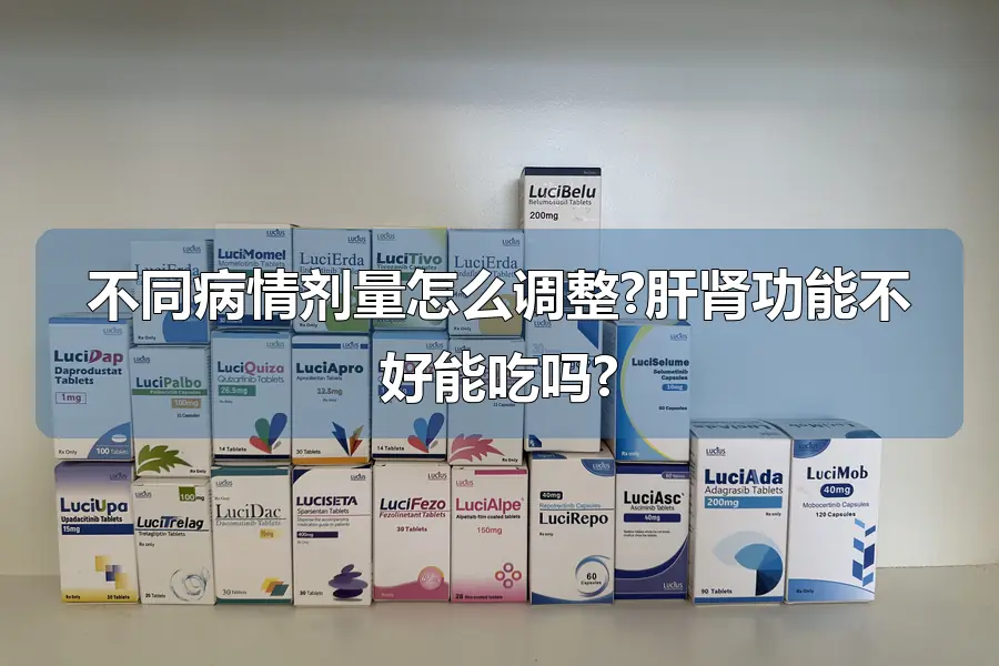不同病情剂量怎么调整?肝肾功能不好能吃吗?
